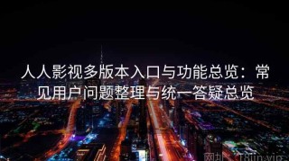人人影视多版本入口与功能总览：常见用户问题整理与统一答疑总览