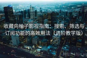 收藏向柚子影视指南：搜索、筛选与订阅功能的高效用法（进阶教学版）