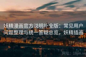 妖精漫画官方说明补全版：常见用户问题整理与统一答疑总览，妖精插画