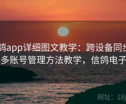 电鸽app详细图文教学：跨设备同步与多账号管理方法教学，信鸽电子