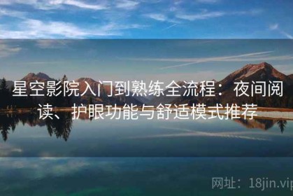 星空影院入门到熟练全流程：夜间阅读、护眼功能与舒适模式推荐