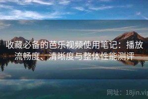 收藏必备的芭乐视频使用笔记：播放流畅度、清晰度与整体性能测评