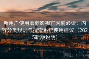 新用户使用蘑菇影视官网前必读：内容分类规则与搜索系统使用建议（2025新版说明）