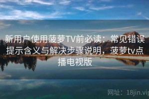 新用户使用菠萝TV前必读：常见错误提示含义与解决步骤说明，菠萝tv点播电视版