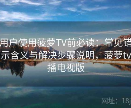 新用户使用菠萝TV前必读：常见错误提示含义与解决步骤说明，菠萝tv点播电视版