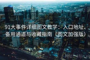 91大事件详细图文教学：入口地址、备用通道与收藏指南（图文加强版）
