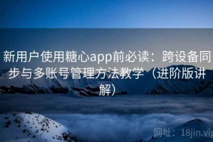 新用户使用糖心app前必读：跨设备同步与多账号管理方法教学（进阶版讲解）