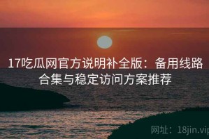 17吃瓜网官方说明补全版：备用线路合集与稳定访问方案推荐