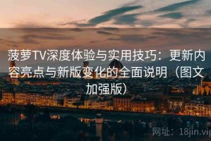 菠萝TV深度体验与实用技巧：更新内容亮点与新版变化的全面说明（图文加强版）