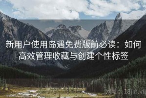 新用户使用岛遇免费版前必读：如何高效管理收藏与创建个性标签