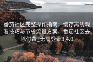 番茄社区完整操作指南：缓存离线观看技巧与节省流量方案，番茄社区去除付费_无需登录3.4.0