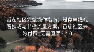 番茄社区完整操作指南：缓存离线观看技巧与节省流量方案，番茄社区去除付费_无需登录3.4.0