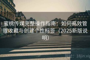 蜜桃传媒完整操作指南：如何高效管理收藏与创建个性标签（2025新版说明）