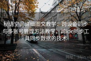秘语空间详细图文教学：跨设备同步与多账号管理方法教学，跨idc同步工具同步数据的技术