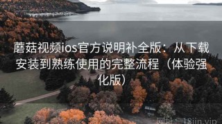 蘑菇视频ios官方说明补全版：从下载安装到熟练使用的完整流程（体验强化版）