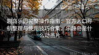 趣岛乐园完整操作指南：官方入口导航整理与使用技巧合集，乐趣岛是什么动画片