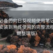 收藏必备的向日葵视频使用笔记：从下载安装到熟练使用的完整流程（长期整理版）