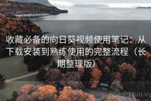 收藏必备的向日葵视频使用笔记：从下载安装到熟练使用的完整流程（长期整理版）