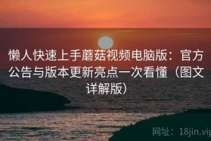 懒人快速上手蘑菇视频电脑版：官方公告与版本更新亮点一次看懂（图文详解版）