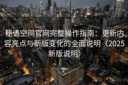 秘语空间官网完整操作指南：更新内容亮点与新版变化的全面说明（2025新版说明）