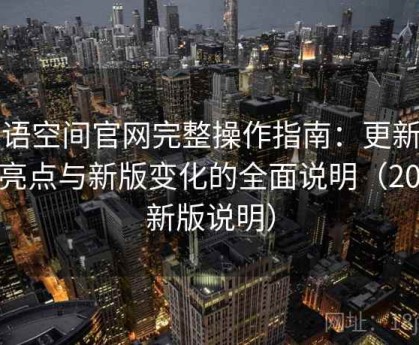 秘语空间官网完整操作指南：更新内容亮点与新版变化的全面说明（2025新版说明）
