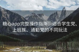 糖心app完整操作指南：适合学生党、上班族、通勤党的不同玩法