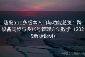 趣岛app多版本入口与功能总览：跨设备同步与多账号管理方法教学（2025新版说明）