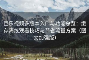芭乐视频多版本入口与功能总览：缓存离线观看技巧与节省流量方案（图文加强版）