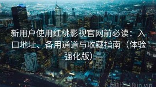新用户使用红桃影视官网前必读：入口地址、备用通道与收藏指南（体验强化版）