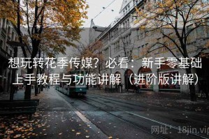 想玩转花季传媒？必看：新手零基础上手教程与功能讲解（进阶版讲解）