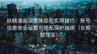 妖精漫画深度体验与实用技巧：账号信息安全设置与隐私保护指南（长期整理版）