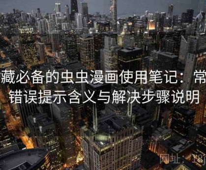 收藏必备的虫虫漫画使用笔记：常见错误提示含义与解决步骤说明