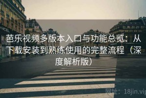 芭乐视频多版本入口与功能总览：从下载安装到熟练使用的完整流程（深度解析版）