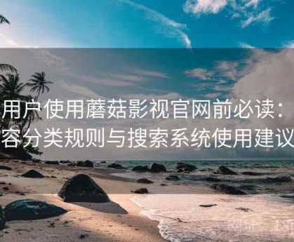 新用户使用蘑菇影视官网前必读：内容分类规则与搜索系统使用建议