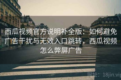 西瓜视频官方说明补全版：如何避免广告干扰与无效入口跳转，西瓜视频怎么弊屏广告