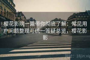 樱花影院一篇带你彻底了解：常见用户问题整理与统一答疑总览，樱花影影