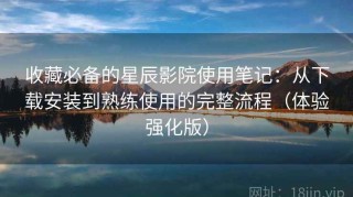 收藏必备的星辰影院使用笔记：从下载安装到熟练使用的完整流程（体验强化版）