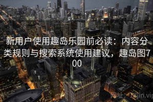 新用户使用趣岛乐园前必读：内容分类规则与搜索系统使用建议，趣岛图700