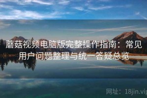 蘑菇视频电脑版完整操作指南：常见用户问题整理与统一答疑总览