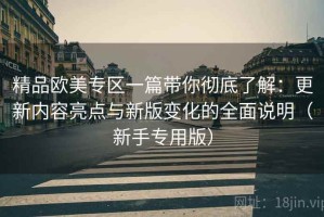 精品欧美专区一篇带你彻底了解：更新内容亮点与新版变化的全面说明（新手专用版）