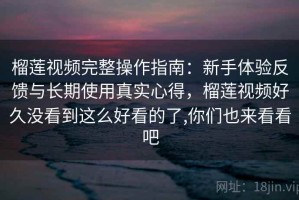 榴莲视频完整操作指南：新手体验反馈与长期使用真实心得，榴莲视频好久没看到这么好看的了,你们也来看看吧