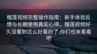 榴莲视频完整操作指南：新手体验反馈与长期使用真实心得，榴莲视频好久没看到这么好看的了,你们也来看看吧