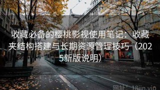 收藏必备的樱桃影视使用笔记：收藏夹结构搭建与长期资源管理技巧（2025新版说明）