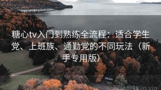 糖心tv入门到熟练全流程：适合学生党、上班族、通勤党的不同玩法（新手专用版）