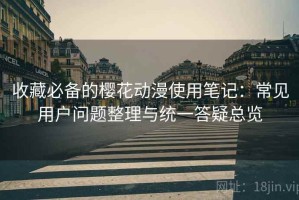 收藏必备的樱花动漫使用笔记：常见用户问题整理与统一答疑总览