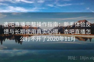 杏吧直播完整操作指南：新手体验反馈与长期使用真实心得，杏吧直播怎么打不开了2020年11月