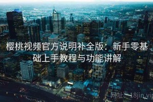 樱桃视频官方说明补全版：新手零基础上手教程与功能讲解