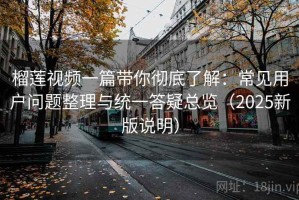 榴莲视频一篇带你彻底了解：常见用户问题整理与统一答疑总览（2025新版说明）