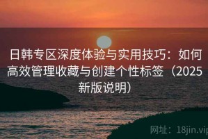 日韩专区深度体验与实用技巧：如何高效管理收藏与创建个性标签（2025新版说明）