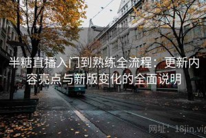半糖直播入门到熟练全流程：更新内容亮点与新版变化的全面说明